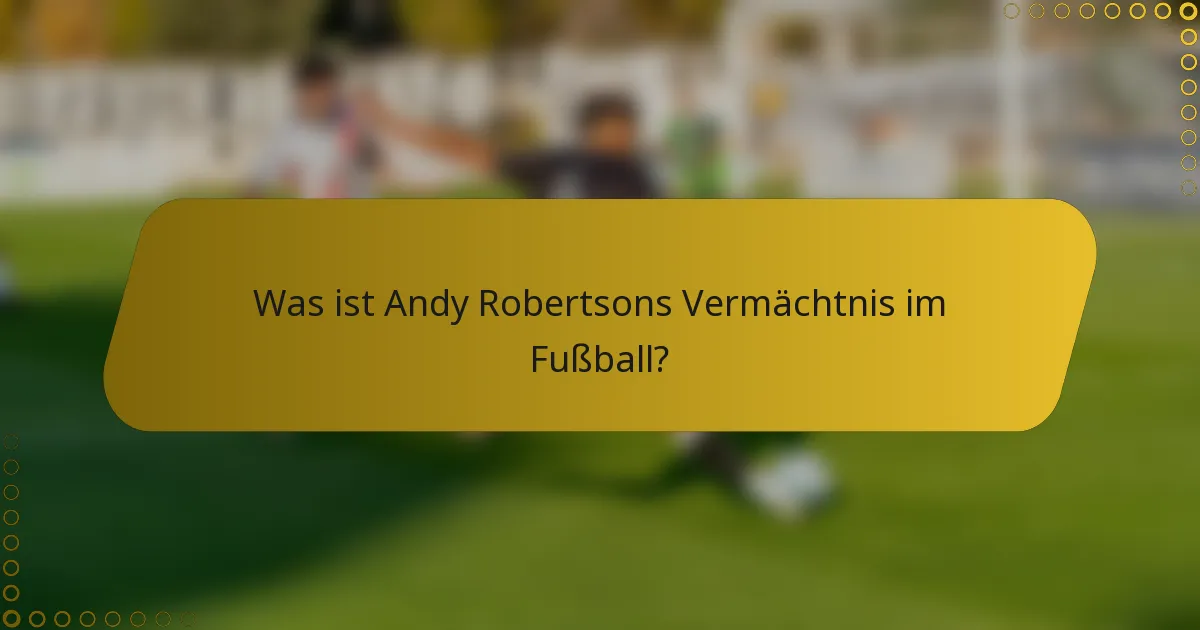 Was ist Andy Robertsons Vermächtnis im Fußball?