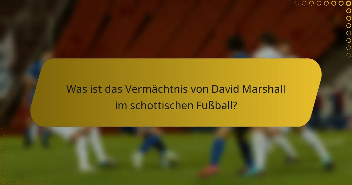 Was ist das Vermächtnis von David Marshall im schottischen Fußball?