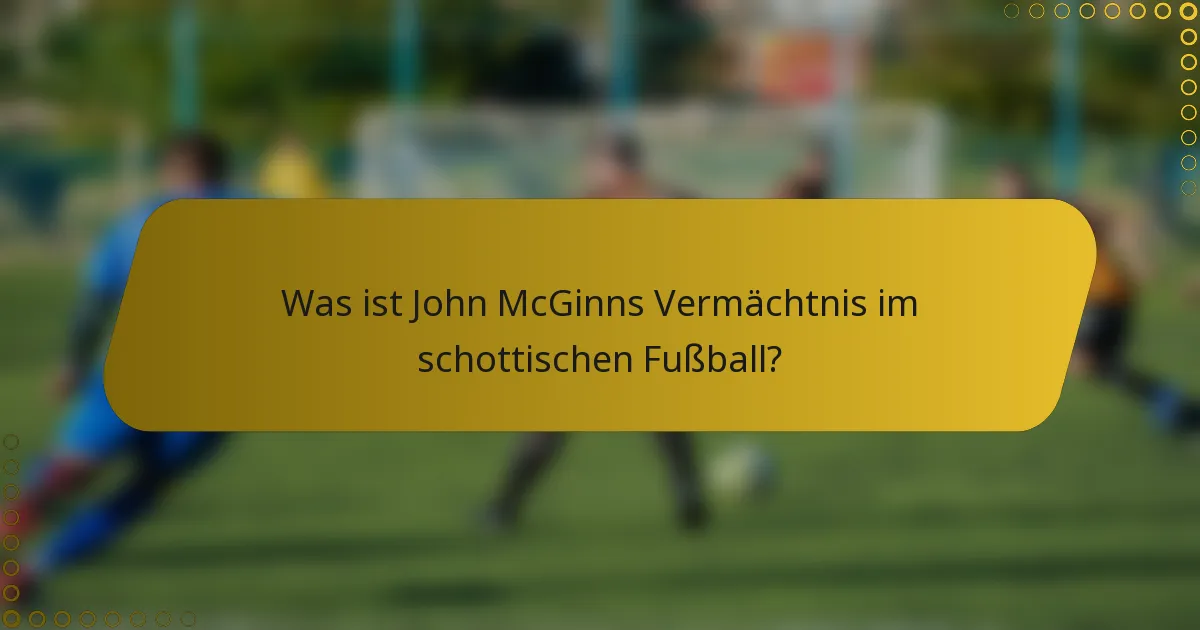 Was ist John McGinns Vermächtnis im schottischen Fußball?