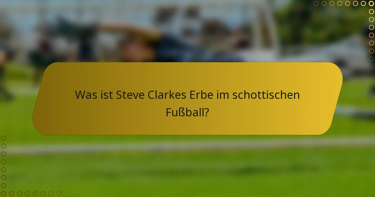 Was ist Steve Clarkes Erbe im schottischen Fußball?