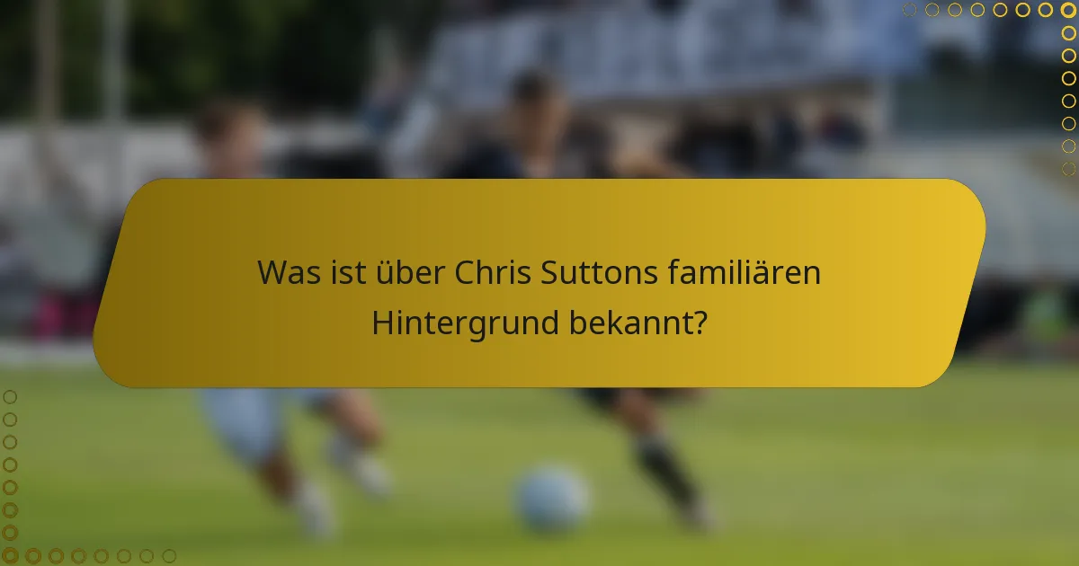 Was ist über Chris Suttons familiären Hintergrund bekannt?