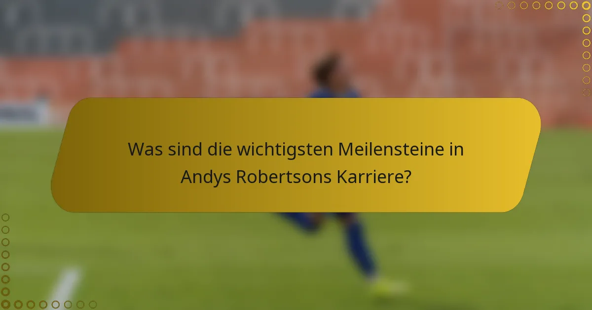 Was sind die wichtigsten Meilensteine in Andys Robertsons Karriere?