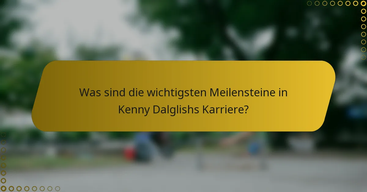 Was sind die wichtigsten Meilensteine in Kenny Dalglishs Karriere?