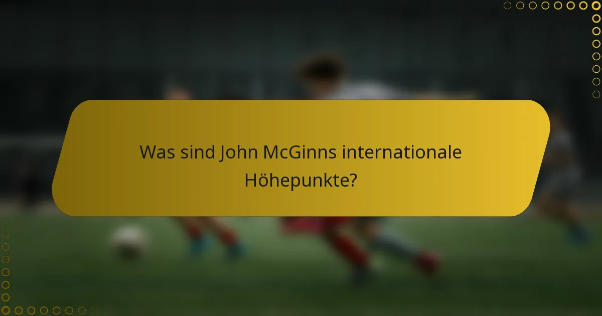 Was sind John McGinns internationale Höhepunkte?