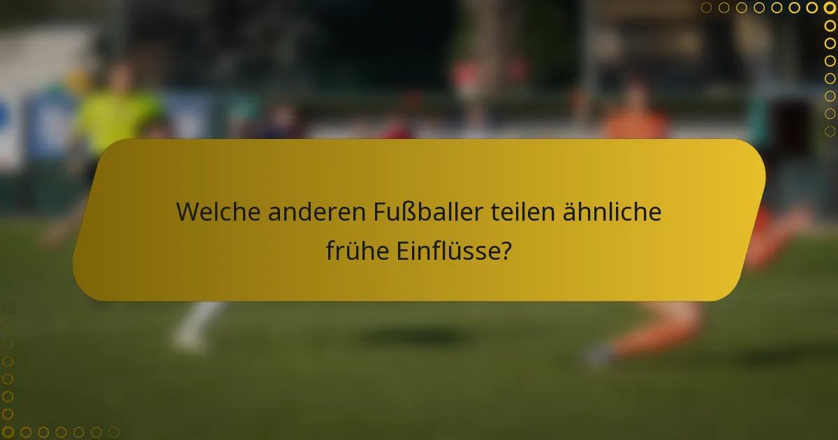 Welche anderen Fußballer teilen ähnliche frühe Einflüsse?