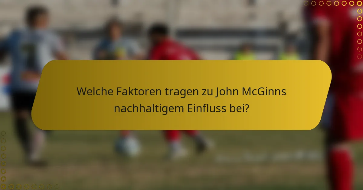 Welche Faktoren tragen zu John McGinns nachhaltigem Einfluss bei?