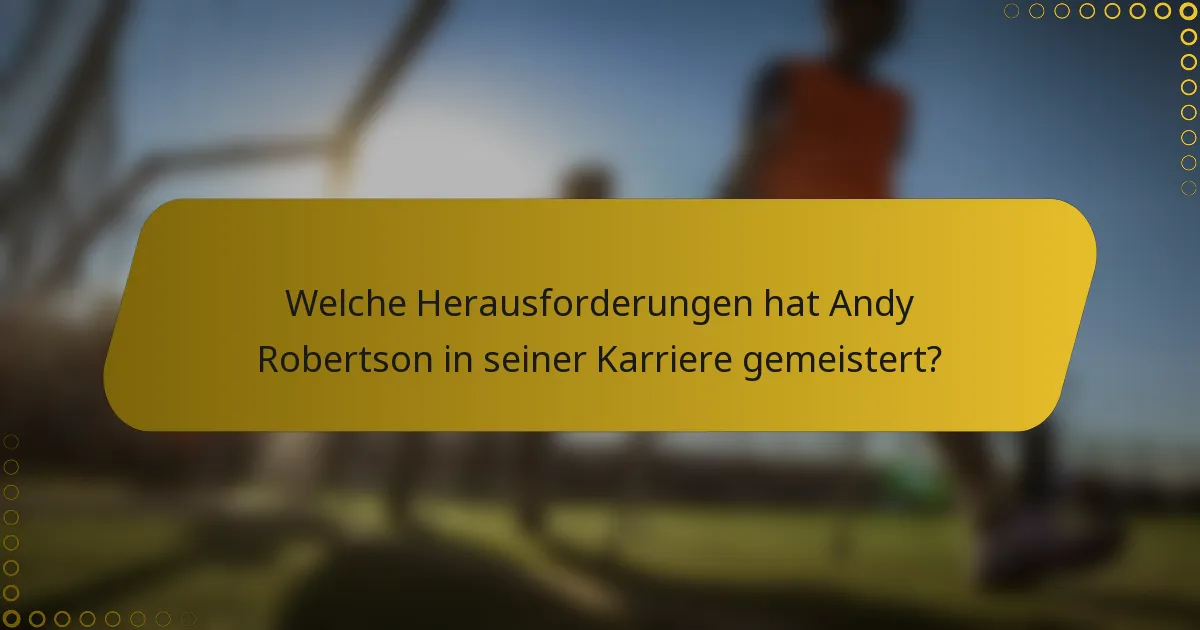 Welche Herausforderungen hat Andy Robertson in seiner Karriere gemeistert?