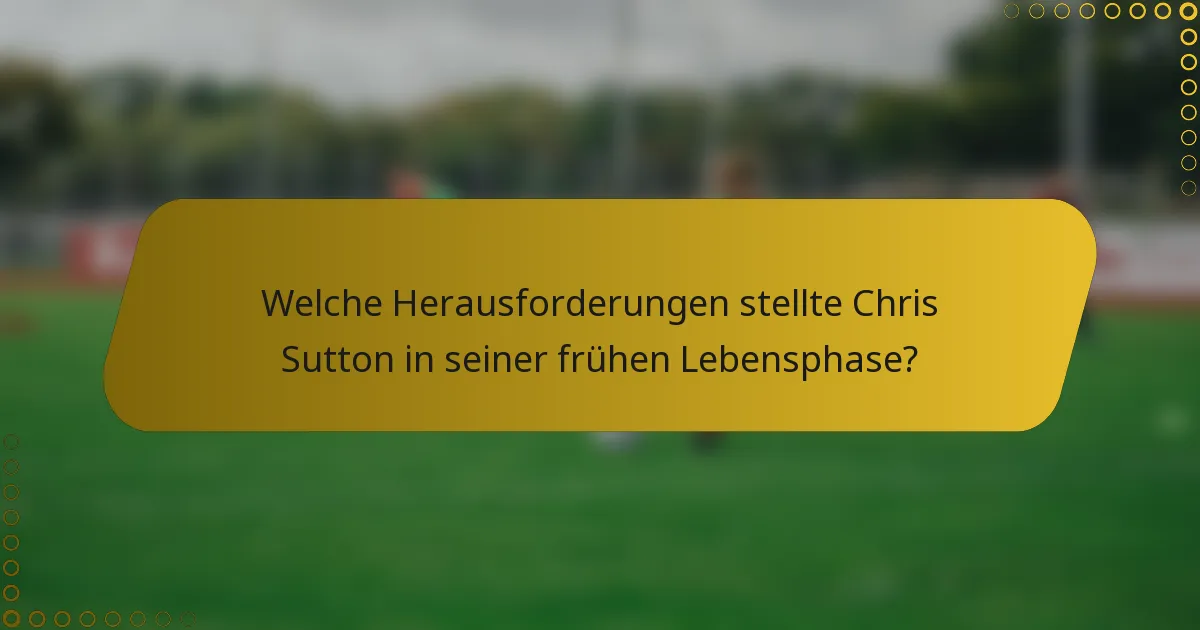 Welche Herausforderungen stellte Chris Sutton in seiner frühen Lebensphase?