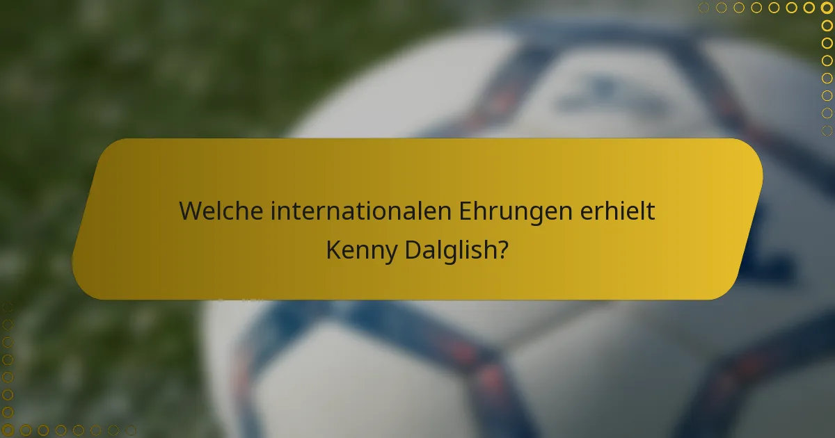 Welche internationalen Ehrungen erhielt Kenny Dalglish?