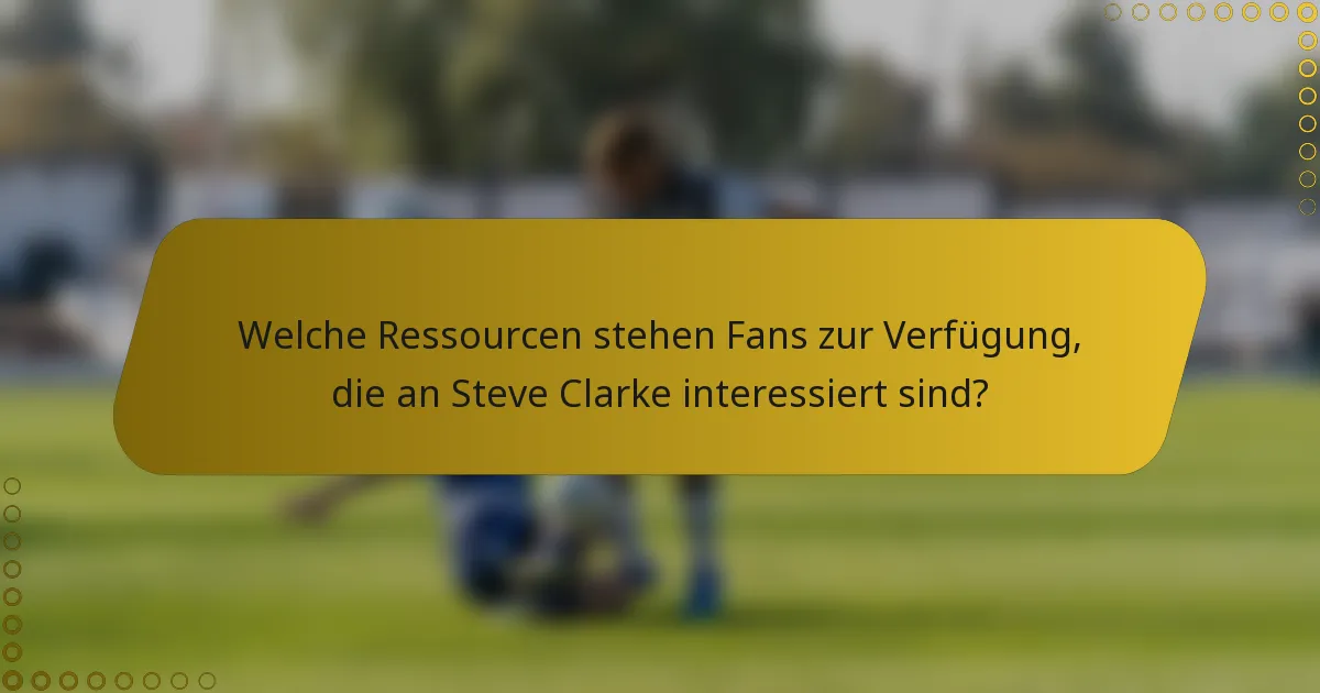Welche Ressourcen stehen Fans zur Verfügung, die an Steve Clarke interessiert sind?