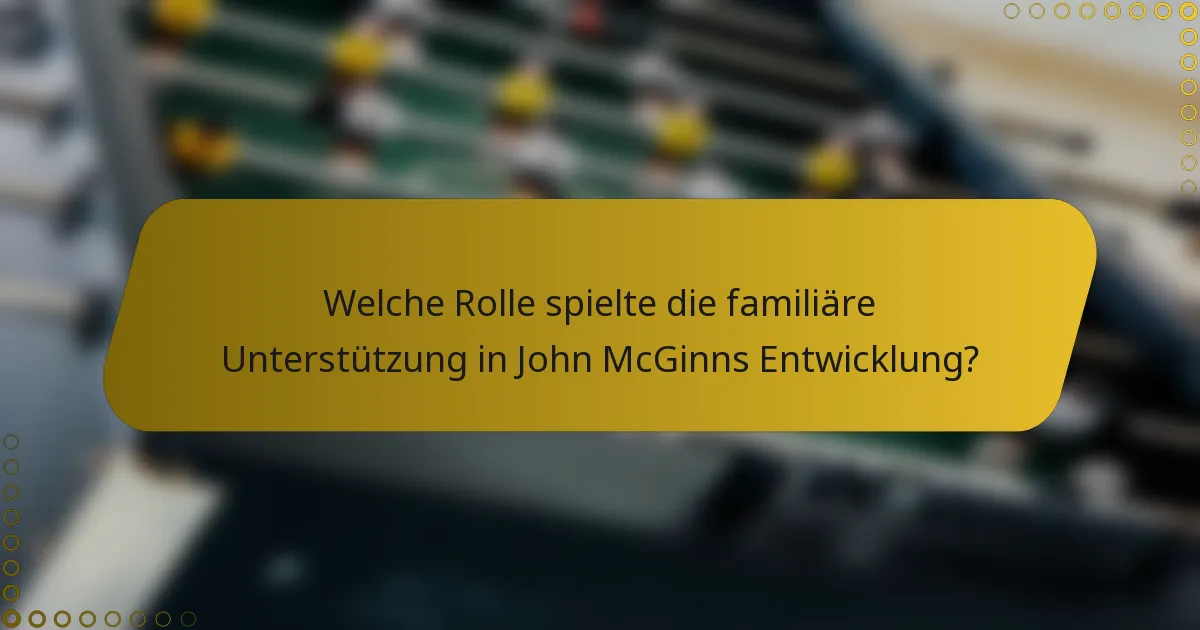 Welche Rolle spielte die familiäre Unterstützung in John McGinns Entwicklung?