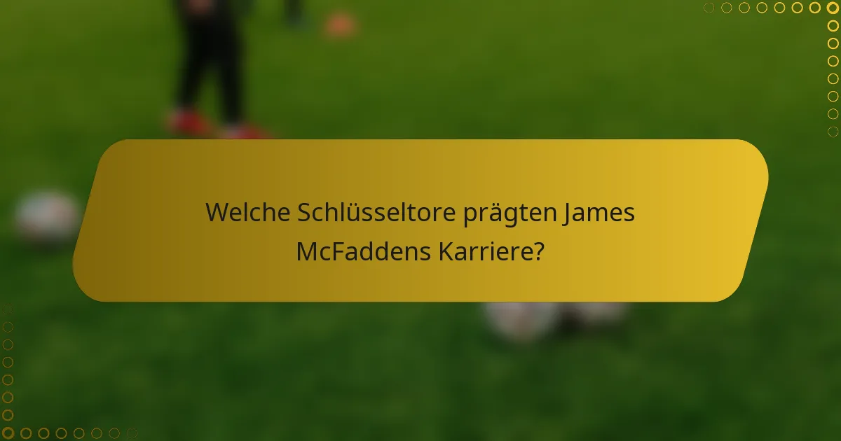 Welche Schlüsseltore prägten James McFaddens Karriere?