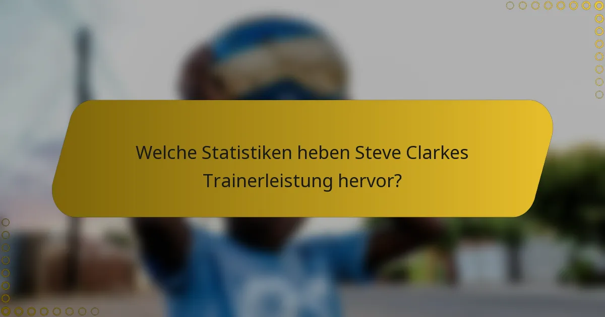 Welche Statistiken heben Steve Clarkes Trainerleistung hervor?