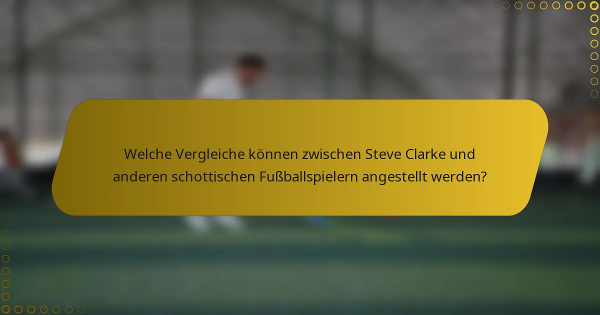 Welche Vergleiche können zwischen Steve Clarke und anderen schottischen Fußballspielern angestellt werden?