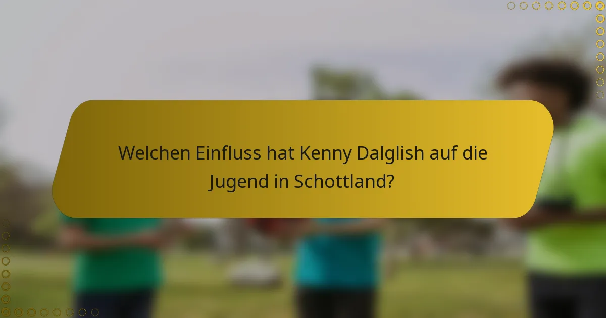 Welchen Einfluss hat Kenny Dalglish auf die Jugend in Schottland?
