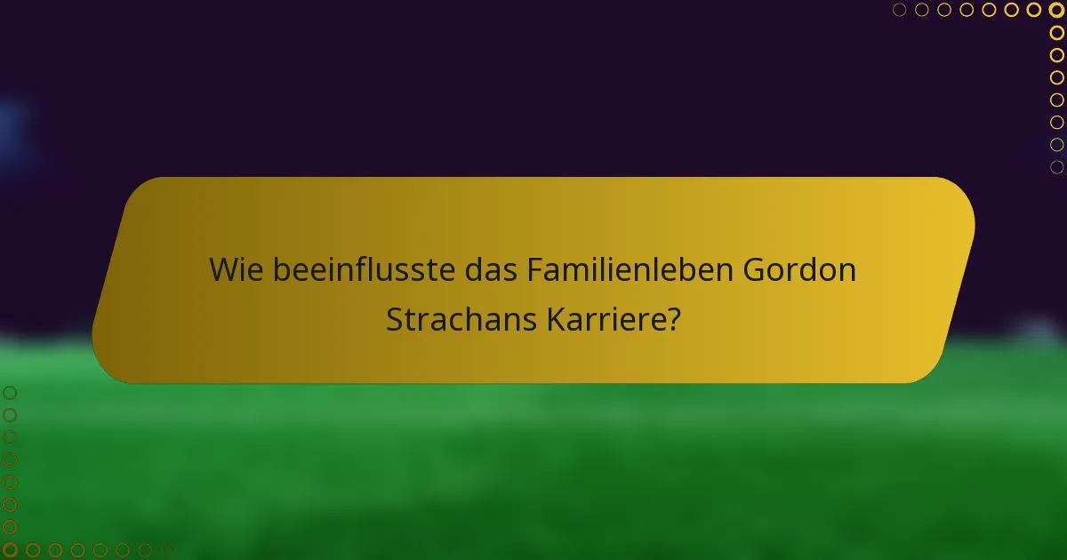 Wie beeinflusste das Familienleben Gordon Strachans Karriere?