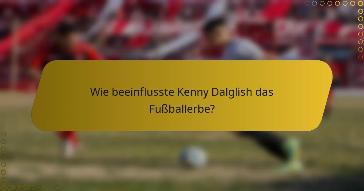 Wie beeinflusste Kenny Dalglish das Fußballerbe?