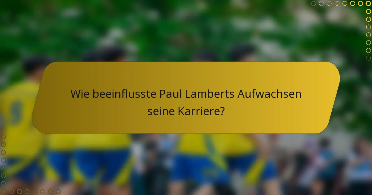 Wie beeinflusste Paul Lamberts Aufwachsen seine Karriere?