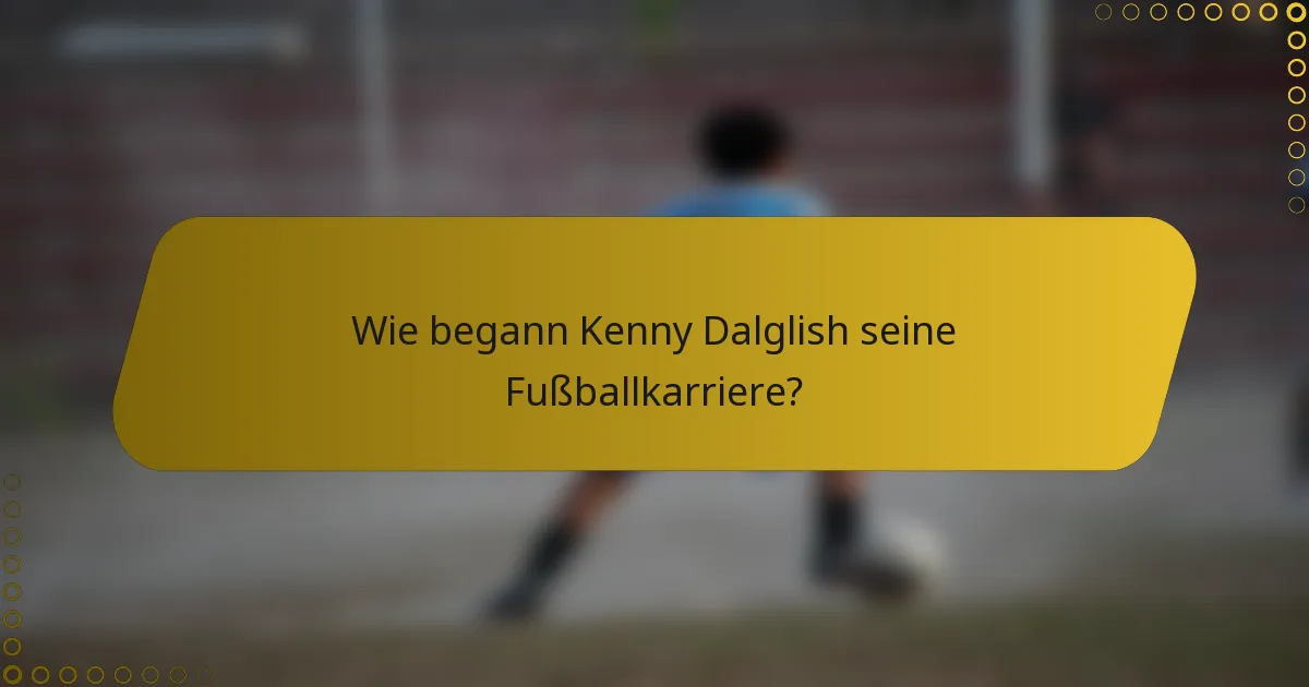 Wie begann Kenny Dalglish seine Fußballkarriere?