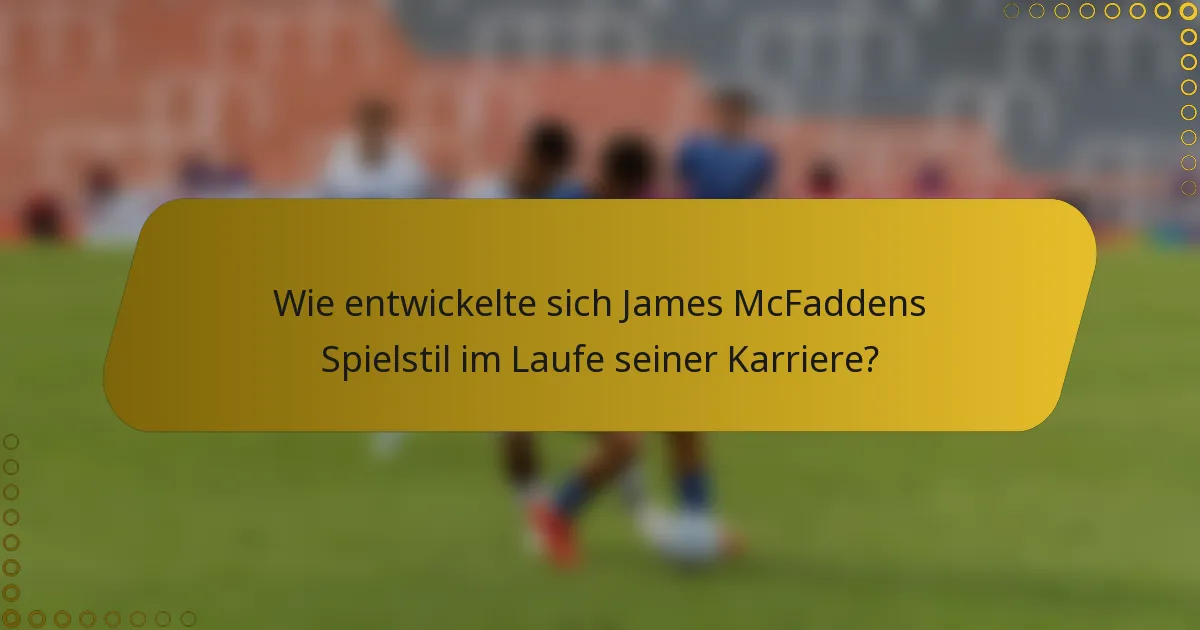 Wie entwickelte sich James McFaddens Spielstil im Laufe seiner Karriere?
