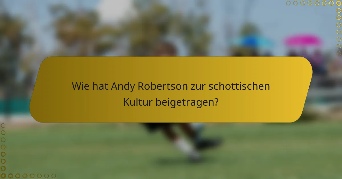 Wie hat Andy Robertson zur schottischen Kultur beigetragen?