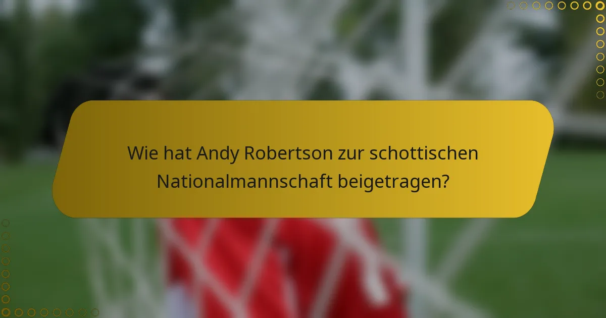 Wie hat Andy Robertson zur schottischen Nationalmannschaft beigetragen?