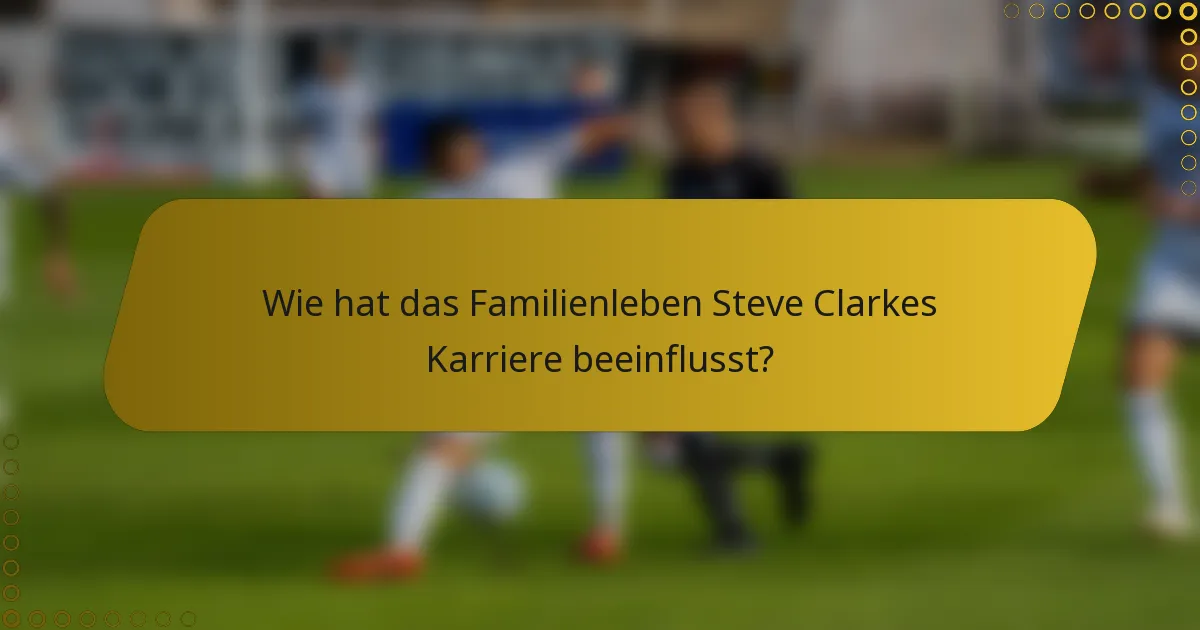Wie hat das Familienleben Steve Clarkes Karriere beeinflusst?