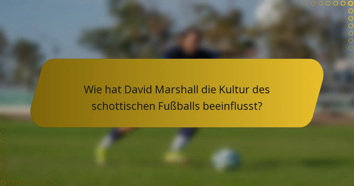 Wie hat David Marshall die Kultur des schottischen Fußballs beeinflusst?