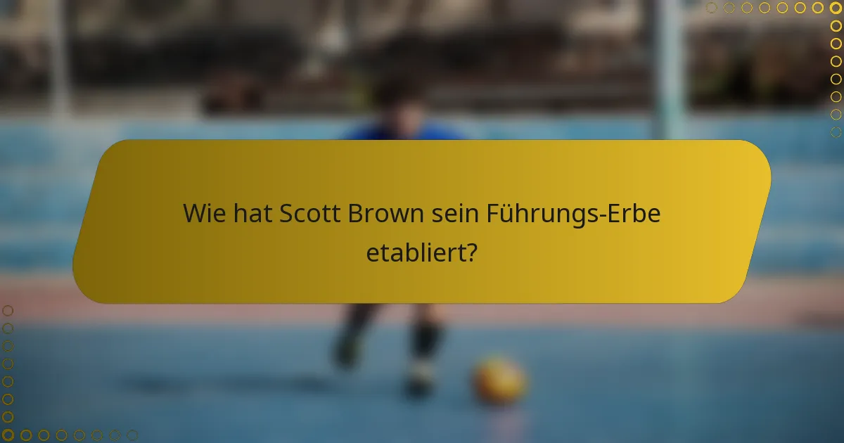 Wie hat Scott Brown sein Führungs-Erbe etabliert?