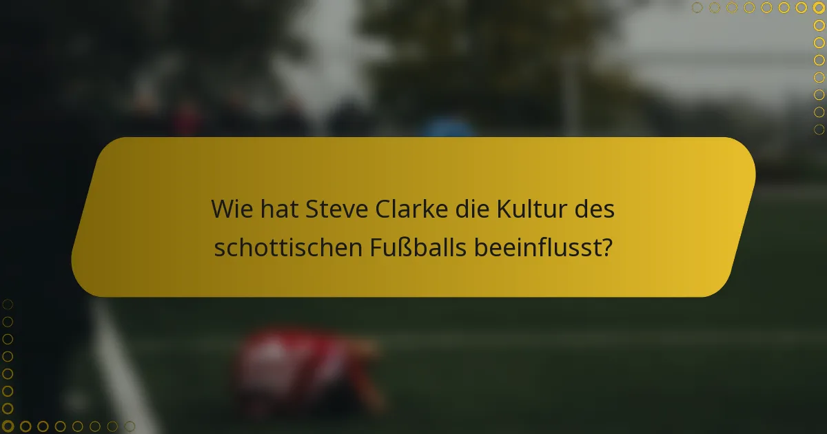 Wie hat Steve Clarke die Kultur des schottischen Fußballs beeinflusst?