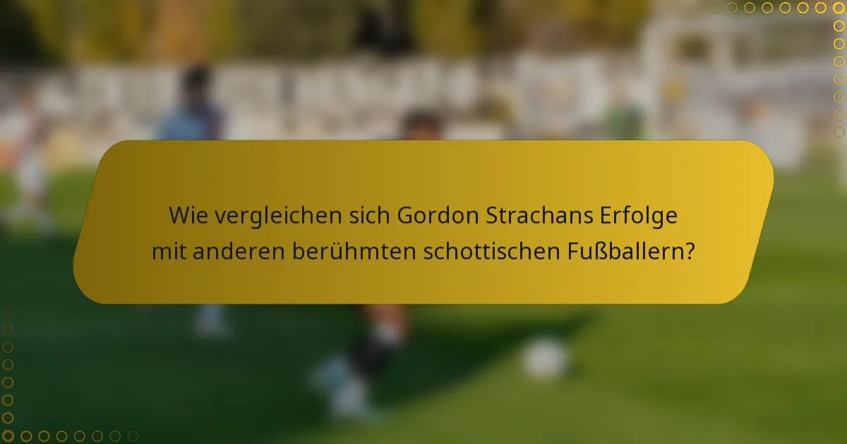 Wie vergleichen sich Gordon Strachans Erfolge mit anderen berühmten schottischen Fußballern?