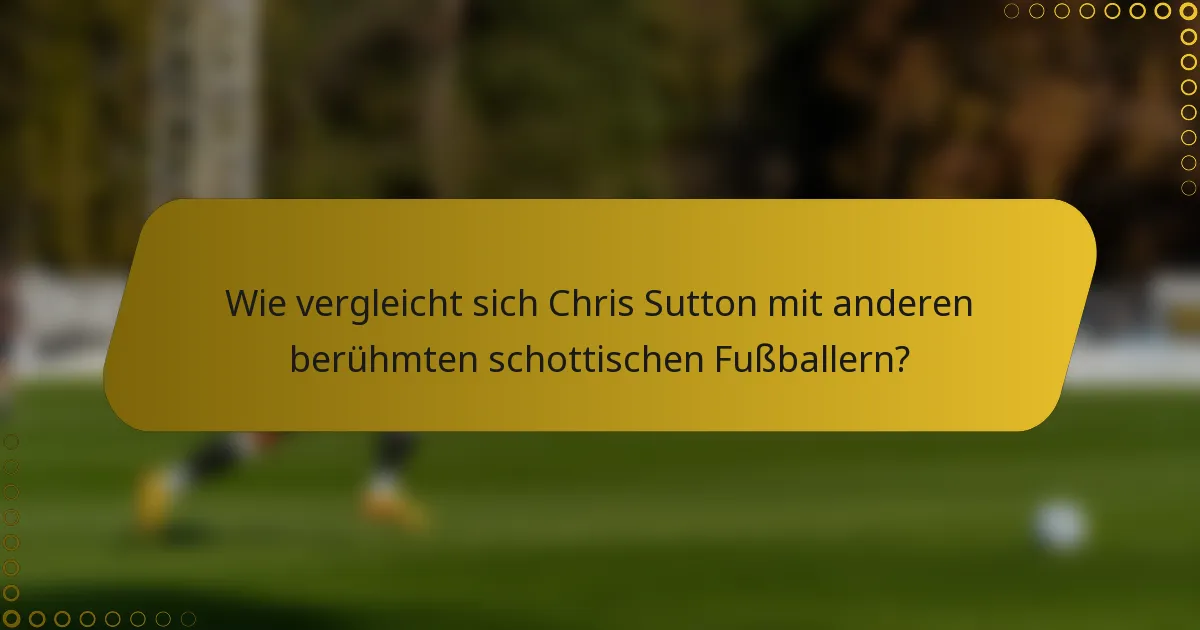 Wie vergleicht sich Chris Sutton mit anderen berühmten schottischen Fußballern?