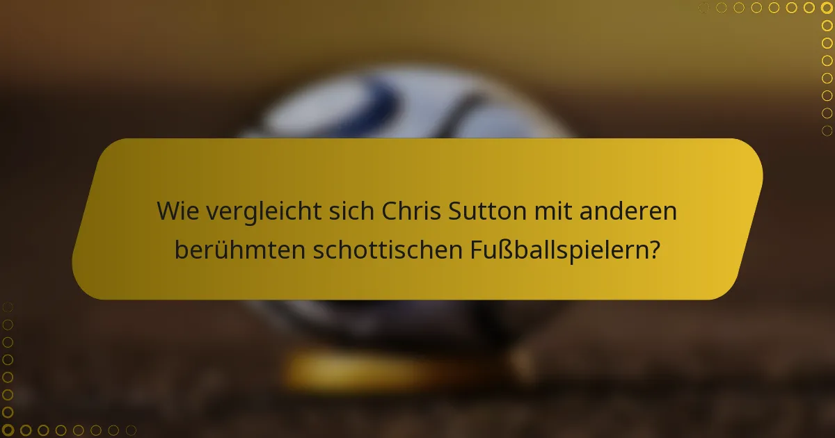 Wie vergleicht sich Chris Sutton mit anderen berühmten schottischen Fußballspielern?
