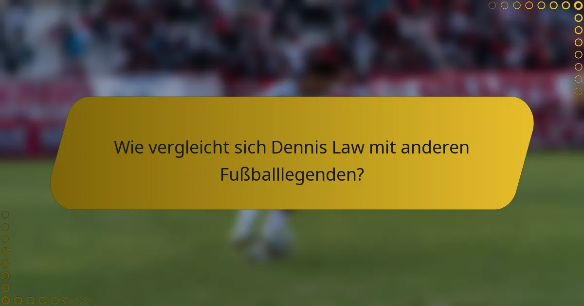 Wie vergleicht sich Dennis Law mit anderen Fußballlegenden?