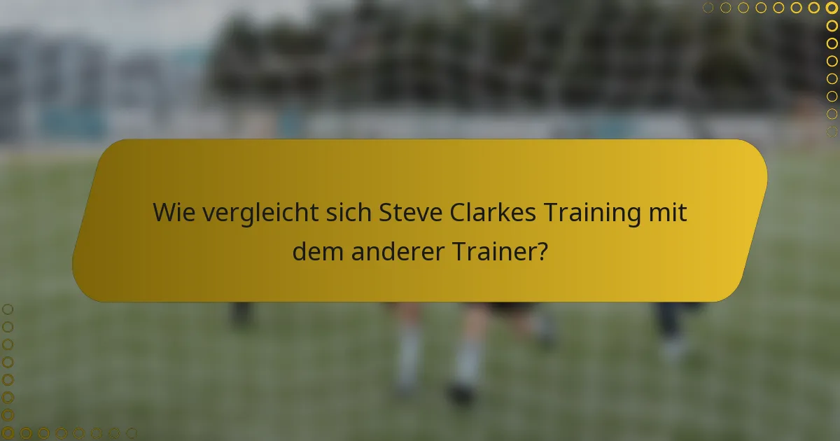 Wie vergleicht sich Steve Clarkes Training mit dem anderer Trainer?