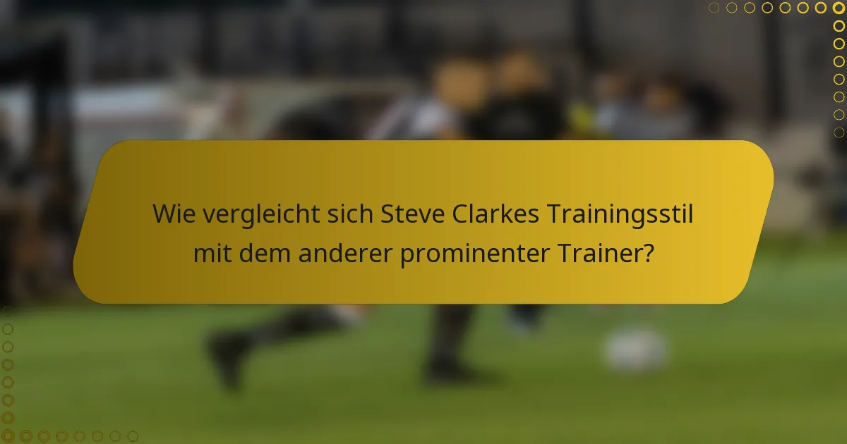 Wie vergleicht sich Steve Clarkes Trainingsstil mit dem anderer prominenter Trainer?