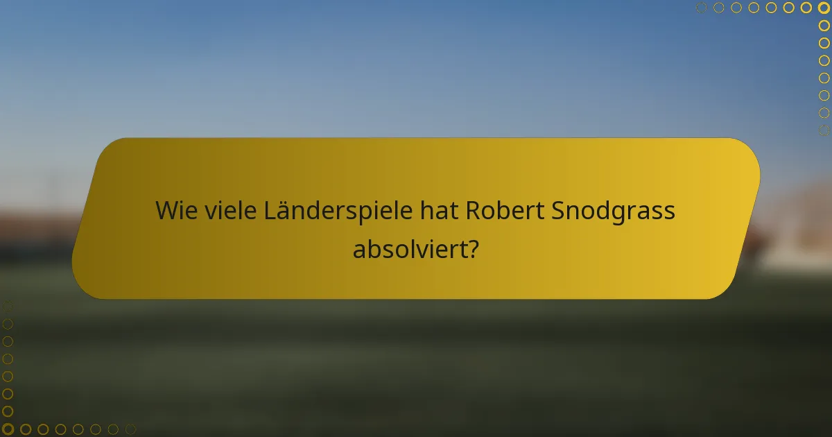 Wie viele Länderspiele hat Robert Snodgrass absolviert?