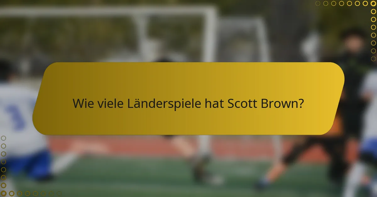 Wie viele Länderspiele hat Scott Brown?